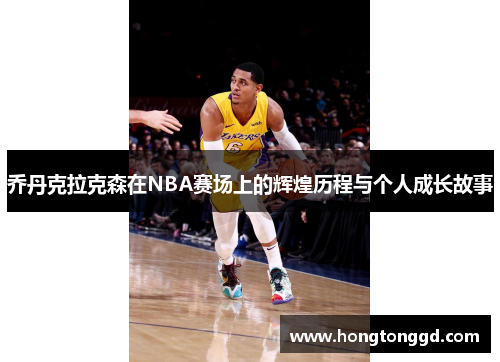乔丹克拉克森在NBA赛场上的辉煌历程与个人成长故事